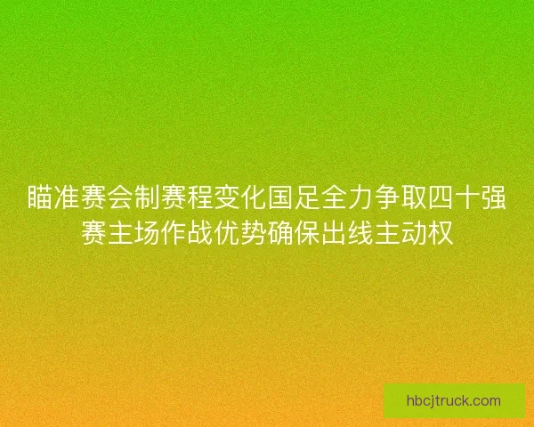 瞄准赛会制赛程变化国足全力争取四十强赛主场作战优势确保出线主动权