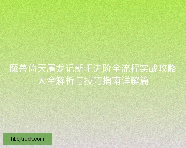 魔兽倚天屠龙记新手进阶全流程实战攻略大全解析与技巧指南详解篇